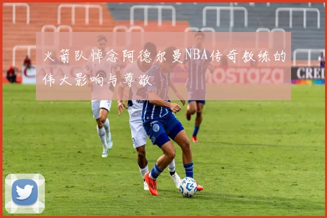 火箭队悼念阿德尔曼NBA传奇教练的伟大影响与尊敬