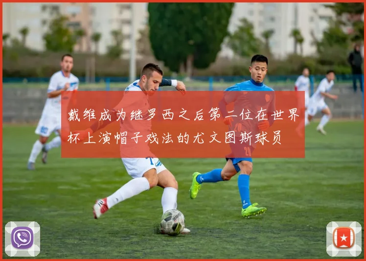 戴维成为继罗西之后第二位在世界杯上演帽子戏法的尤文图斯球员