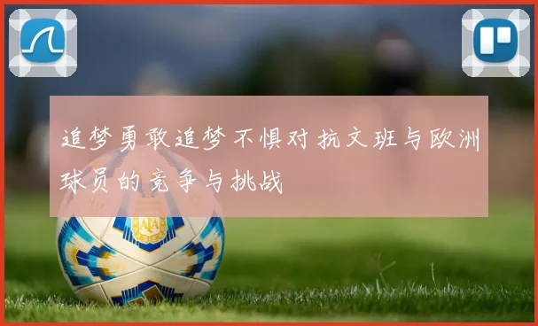 追梦勇敢追梦不惧对抗文班与欧洲球员的竞争与挑战