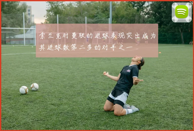 索兰克对曼联的进球表现突出成为其进球数第二多的对手之一